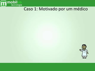 Caso 1: Motivado por um médico
 