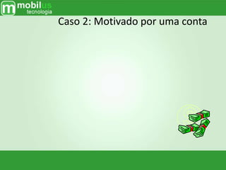 Caso 2: Motivado por uma conta
 