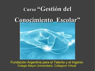 Curso  “Gestión del Conocimiento  Escolar” Fundación Argentina para el Talento y el Ingenio Colegio Mayor Universitario, Collegium Virtual 