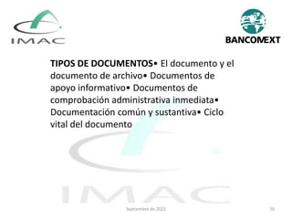 Septiembre de 2022 70
TIPOS DE DOCUMENTOS• El documento y el
documento de archivo• Documentos de
apoyo informativo• Documentos de
comprobación administrativa inmediata•
Documentación común y sustantiva• Ciclo
vital del documento
 