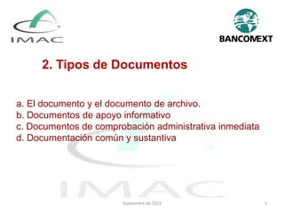 a. El documento y el documento de archivo.
b. Documentos de apoyo informativo
c. Documentos de comprobación administrativa inmediata
d. Documentación común y sustantiva
Septiembre de 2022 1
2. Tipos de Documentos
 