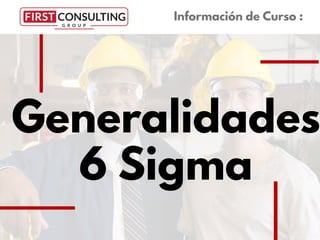 Generalidades
6 Sigma
Información de Curso :
 