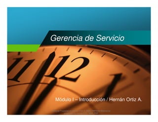 Gerencia de Servicio




   Módulo I – Introducción / Hernán Ortiz A.

Material Propiedad de Hernan Ortiz A. MBA, PMPEste Material es
             propiedad de Hernán Ortiz, MBA, PMP
 