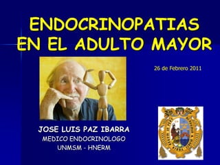 ENDOCRINOPATIAS
EN EL ADULTO MAYOR
JOSE LUIS PAZ IBARRA
MEDICO ENDOCRINOLOGO
UNMSM - HNERM
26 de Febrero 2011
 