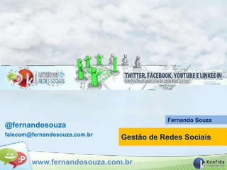 Fernando Souza
@fernandosouza
falecom@fernandosouza.com.br
                               Gestão de Redes Sociais


        www.fernandosouza.com.br
 