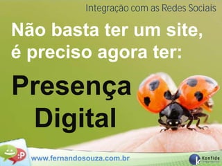 Integração com as Redes Sociais

Não basta ter um site,
é preciso agora ter:
Presença
 Digital
  www.fernandosouza.com.br
 