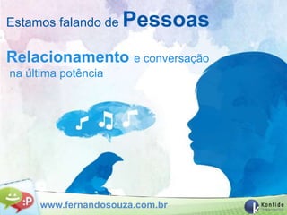 Estamos falando de   Pessoas
Relacionamento e conversação
na última potência




     www.fernandosouza.com.br
 