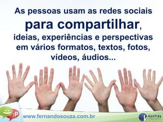 As pessoas usam as redes sociais
  para compartilhar,
ideias, experiências e perspectivas
 em vários formatos, textos, fotos,
          vídeos, áudios...




  www.fernandosouza.com.br
 