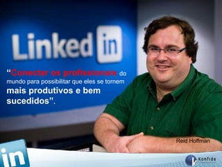 “Conectar os profissionais do
mundo para possibilitar que eles se tornem
mais produtivos e bem
sucedidos”.



                                             Reid Hoffman


        www.fernandosouza.com.br
 