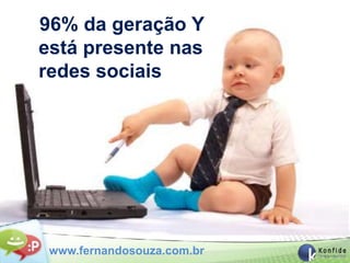 96% da geração Y
está presente nas
redes sociais




 www.fernandosouza.com.br
 
