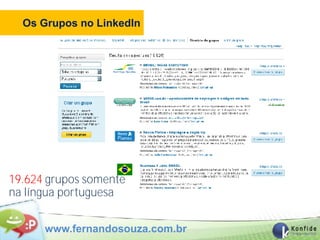 Os Grupos no LinkedIn




19.624 grupos somente
na língua portuguesa


      www.fernandosouza.com.br
 