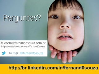 Perguntas?

falecom@fernandosouza.com.br
http://www.facebook.com/fernand0souza

      Twitter: @fernandosouza



      http://br.linkedin.com/in/fernand0souza
         www.fernandosouza.com.br
 