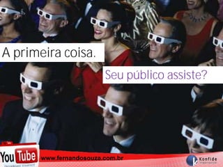 A primeira coisa.
                        Seu público assiste?




       www.fernandosouza.com.br
     www.fernandosouza.com.br
 