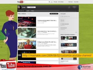 http://mashable.com/2009/08/02/customize-youtube-channel/



  www.fernandosouza.com.br
www.fernandosouza.com.br
 