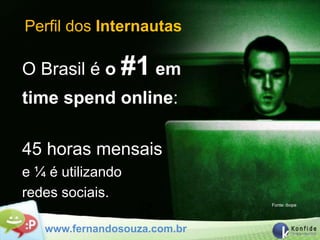 Perfil dos Internautas

O Brasil é o #1 em
time spend online:

45 horas mensais
e ¼ é utilizando
redes sociais.
                              Fonte: ibope




   www.fernandosouza.com.br
 