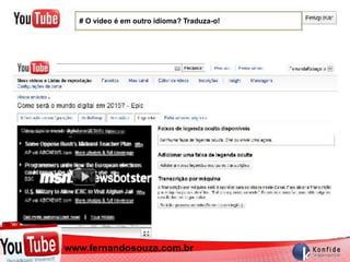 # O vídeo é em outro idioma? Traduza-o!




  www.fernandosouza.com.br
www.fernandosouza.com.br
 