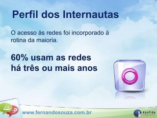Perfil dos Internautas
O acesso às redes foi incorporado à
rotina da maioria.

60% usam as redes
há três ou mais anos



   www.fernandosouza.com.br
 