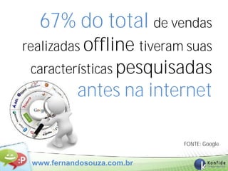 67% do total de vendas
realizadas offline tiveram suas
 características pesquisadas
           antes na internet

                            FONTE: Google


 www.fernandosouza.com.br
 
