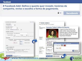 # Facebook Add: Defina o quanto quer investir, horários da
campanha, revise e escolha a forma de pagamento.




       www.fernandosouza.com.br
 