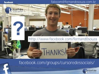 falecom@fernandosouza.com.br




?       http://www.facebook.com/fernand0souza




  facebook.com/groups/cursoredessociais/
www.fernandosouza.com.br
 