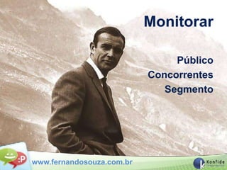 Monitorar

                                Público
                           Concorrentes
                              Segmento




www.fernandosouza.com.br
 