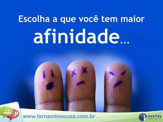 Escolha a que você tem maior

    afinidade...


 www.fernandosouza.com.br
 
