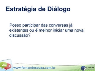 Estratégia de Diálogo

 Posso participar das conversas já
 existentes ou é melhor iniciar uma nova
 discussão?




   www.fernandosouza.com.br
 