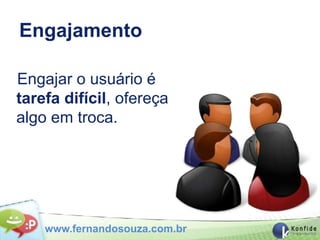 Engajamento

Engajar o usuário é
tarefa difícil, ofereça
algo em troca.




    www.fernandosouza.com.br
 