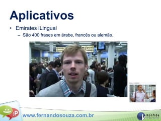 Aplicativos
• Emirates iLingual
   – São 400 frases em árabe, francês ou alemão.




     www.fernandosouza.com.br
 
