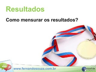 Resultados
Como mensurar os resultados?




  www.fernandosouza.com.br
 