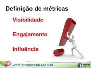 Definição de métricas
  Visibilidade

  Engajamento

  Influência

  www.fernandosouza.com.br
 