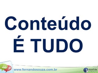 Conteúdo
 É TUDO
www.fernandosouza.com.br
 