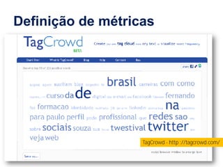 Definição de métricas




                             TagCrowd - http ://tagcrowd.com/


  www.fernandosouza.com.br
 