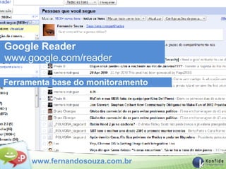Google Reader
www.google.com/reader

Ferramenta base do monitoramento




      www.fernandosouza.com.br
 