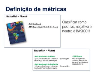 Definição de métricas

                             Classificar como
                             positivo, negativo e
                             neutro é BASICO!!




  www.fernandosouza.com.br
 