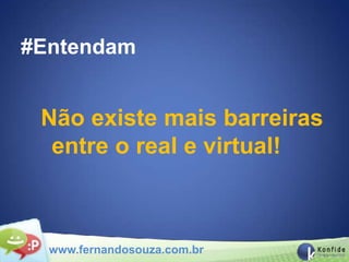 #Entendam


 Não existe mais barreiras
  entre o real e virtual!



  www.fernandosouza.com.br
 