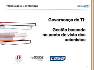 Introdução a Governança



                            Governança de TI:

                               Gestão baseada
                          no ponto de vista dos
                                    acionistas




                                                  26
 
