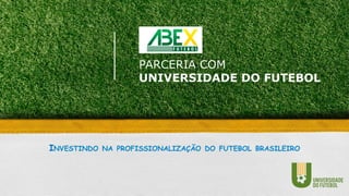INVESTINDO NA PROFISSIONALIZAÇÃO DO FUTEBOL BRASILEIRO
GESTÃO TÉCNICA NO FUTEBOL PARA EXECUTIVOS
PARCERIA COM
UNIVERSIDADE DO FUTEBOL
INVESTINDO NA PROFISSIONALIZAÇÃO DO FUTEBOL BRASILEIRO
 