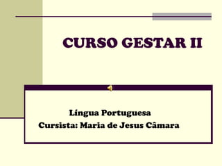 CURSO GESTAR II
Língua Portuguesa
Cursista: Maria de Jesus Câmara
 