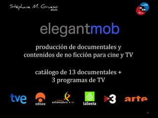 6	
  
producción	
  de	
  documentales	
  y	
  
contenidos	
  de	
  no	
  7icción	
  para	
  cine	
  y	
  TV	
  
catálogo	
  de	
  13	
  documentales	
  +	
  	
  
3	
  programas	
  de	
  TV	
  
 
