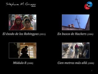 7	
  
El	
  éxodo	
  de	
  los	
  Rohingyas	
  (2011)	
  
Módulo	
  8	
  (2008)	
   Cien	
  metros	
  más	
  allá	
  (2008)	
  
En	
  busca	
  de	
  Hackers	
  (2006)	
  
 