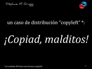 84	
  
un	
  caso	
  de	
  distribución	
  “copyleft”	
  *:	
  
¡Copiad,	
  malditos!	
  
*	
  en	
  realidad,	
  NO	
  ti...