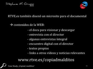 RTVE.es	
  también	
  disenõ	
  un	
  microsite	
  para	
  el	
  documental	
  
	
  
www.rtve.es/copiadmalditos	
  
à	
  ...