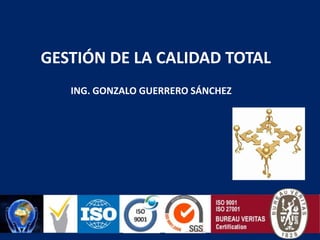 GESTIÓN DE LA CALIDAD TOTAL ING. GONZALO GUERRERO SÁNCHEZ 