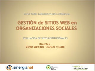 Curso-Taller Latinoamericano a Distancia




EVALUACIÓN DE WEBS INSTITUCIONALES

              Docentes:
  Daniel Espíndola – Mariana Fossatti
 