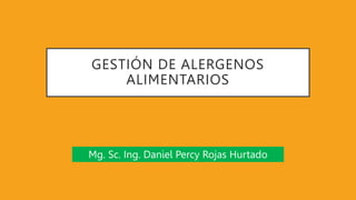 GESTIÓN DE ALERGENOS
ALIMENTARIOS
Mg. Sc. Ing. Daniel Percy Rojas Hurtado
 