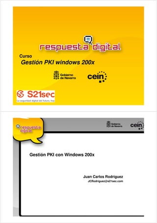 Curso
Gestión PKI windows 200x




    Gestión PKI con Windows 200x



                           Juan Carlos Rodriguez
                             JCRodriguez@s21sec.com
 