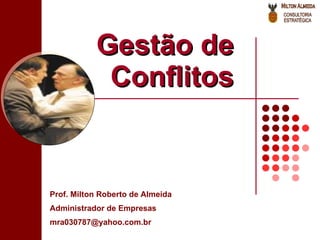 Gestão de Conflitos Prof. Milton Roberto de Almeida Administrador de Empresas [email_address] 