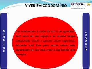 VIVER EM CONDOMÍNIO
D
I
R
E
I
T
O
S
D
E
V
E
R
E
S
Um condomínio é união do útil e do agradável.
Você mora no seu espaço e ao mesmo tempo
compartilha custos e garante maior segurança,
deixando você livre para outras coisas mais
importantes de sua vida, como a sua família, por
exemplo.
 
