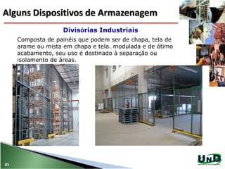 Composta de painéis que podem ser de chapa, tela de
arame ou mista em chapa e tela. modulada e de ótimo
acabamento, seu uso é destinado à separação ou
isolamento de áreas.
Divisórias Industriais
85
Alguns Dispositivos de Armazenagem
 